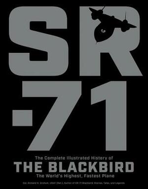 Sr-71: The Complete Illustrated History of the Blackbird, the World's Highest, Fastest Plane by Richard H. Graham