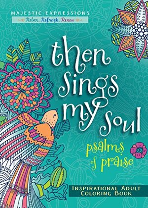 Then Sings My Soul: Psalms of Praise Inspirational Adult Coloring Book by Majestic Expressions