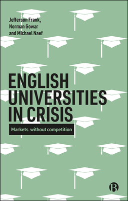 English Universities in Crisis: Markets Without Competition by Jefferson Frank, Norman Gowar, Michael Naef