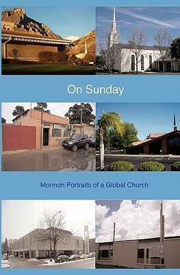 On Sunday: Mormon Portraits of a Global Church by Mormon Artists Group, Thomas Holst, Glenn Gordon, Lara Candland, Mario V.L. Cardoso, Astrid S. Tuminez, Glen Nelson, Stanley Hainsworth, Claudia Bushman, Adam Anderson, Harriet Petherick Bushman