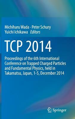 TCP 2014: Proceedings of the 6th International Conference on Trapped Charged Particles and Fundamental Physics, Held in Takamats by 