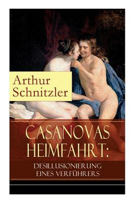 Casanovas Heimfahrt: Desillusionierung eines Verführers: Eine erotische Novelle des Autors von Traumnovelle, Reigen und Fräulein Else by Arthur Schnitzler