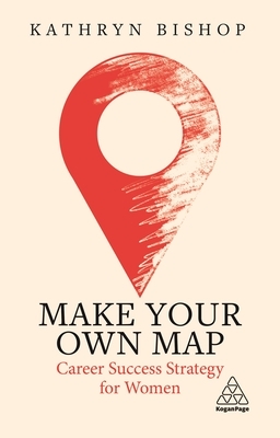 Make Your Own Map: Career Success Strategy for Women by Kathryn Bishop