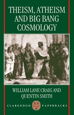 Theism, Atheism, and Big Bang Cosmology by Quentin Smith, William Lane Craig