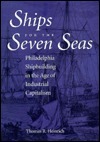 Ships for the Seven Seas: Philadelphia Shipbuilding in the Age of Industrial Capitalism by Thomas Heinrich