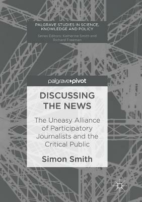 Discussing the News: The Uneasy Alliance of Participatory Journalists and the Critical Public by Simon Smith