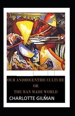 Our Androcentric Culture Or The Man-Made World Illustrated by Charlotte Gilman