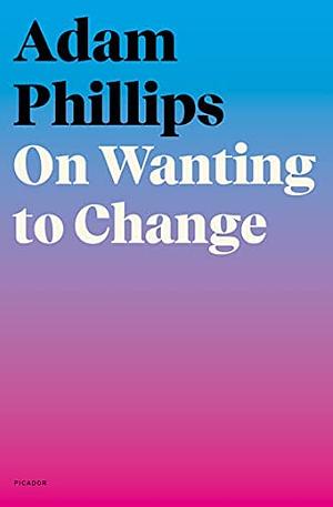 On Wanting to Change by Adam Phillips