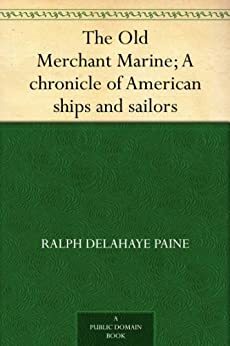 The Old Merchant Marine: A Chronicle of American Ships & Sailors by Allen Johnson, Ralph Delahaye Paine