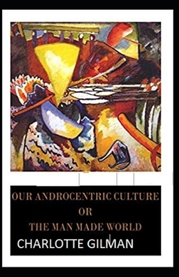 Our Androcentric Culture Or The Man-Made World Illustrated by Charlotte Gilman