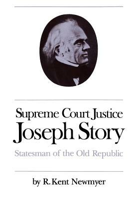 Supreme Court Justice Joseph Story: Statesman of the Old Republic by R. Kent Newmyer