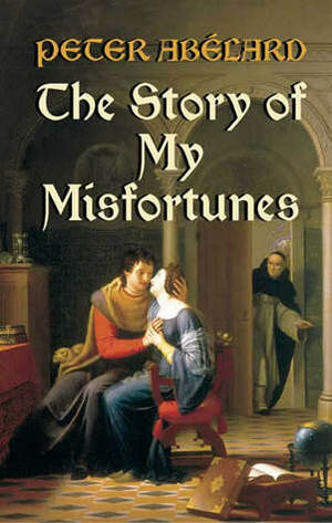 The Story of My Misfortunes by Ralph Adams Cram, Henry Adams Bellows, Pierre Abélard
