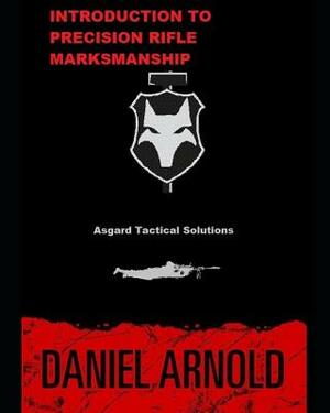 Introduction to Precision Rifle Marksmanship: Asgard Tactical Defensive Solutions LLC by Daniel Arnold