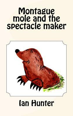 Montague mole and the spectacle maker by Ian Hunter