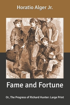 Fame and Fortune: Or, The Progress of Richard Hunter: Large Print by Horatio Alger Jr.