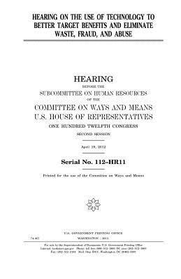 Hearing on the use of technology to better target benefits and eliminate waste, fraud, and abuse by United States Congress, Committee On Ways and Means, United States House of Representatives