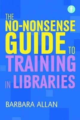 The No-Nonsense Guide to Training in Libraries. Barbara Allan by Barbara Allan