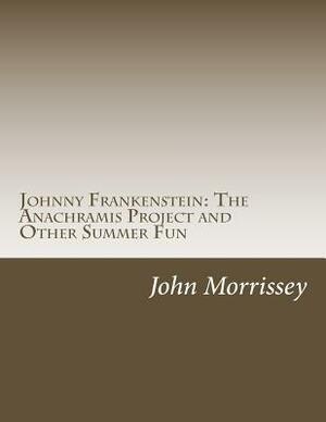 Johnny Frankenstein: The Anachramis Project and Other Summer Fun by John Morrissey