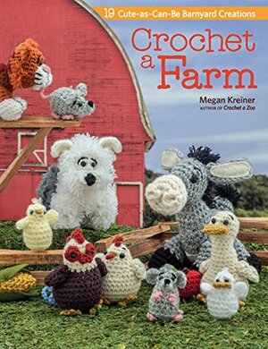 Crochet a Farm: 19 Cute-as-Can-Be Barnyard Creations by Megan Kreiner