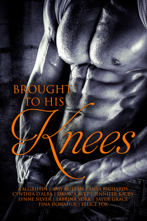 Brought to His Knees by Amy Ruttan, Cynthia D'Alba, Tina Donahue, Sabrina York, Jennifer Kacey, Sayde Grace, Anya Richards, Danica Avet, Lynne Silver, Felice Fox, A.M. Griffin