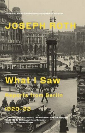 What I Saw: Reports from Berlin 1920-33 by Joseph Roth, Michael Hofmann