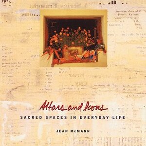 Altars and Icons: Sacred Spaces in Everyday Life by Jean Mcmann