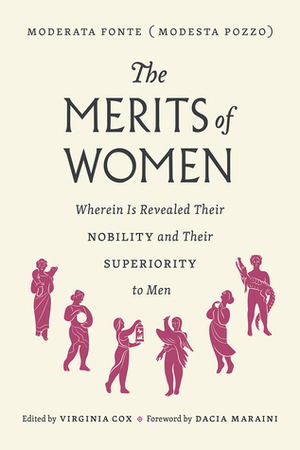 The Merits of Women: Wherein Is Revealed Their Nobility and Their Superiority to Men by Virginia Cox, Moderata Fonte, Dacia Maraini
