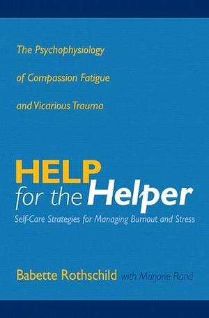 Help for the Helper: The Psychophysiology of Compassion Fatigue and Vicarious Trauma by Marjorie L. Rand, Babette Rothschild