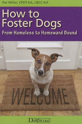 How to Foster Dogs: From Homeless to Homeward Bound by Pat Miller
