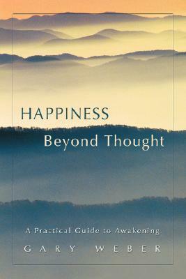Happiness Beyond Thought: A Practical Guide to Awakening by Gary Weber