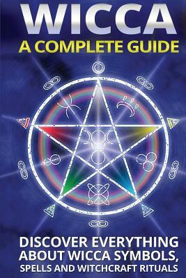 Wicca: A Complete Guide: A Complete Guide: Discover Everything About Wicca Symbols, Spells And Witchcraft Rituals by Olivia Miller