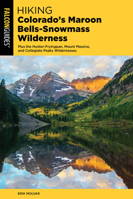 Hiking Colorado's Maroon Bells-Snowmass Wilderness: Plus the Hunter-Fryingpan, Mount Massive, and Collegiate Peaks Wildernesses by Erik Molvar