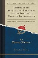 Vestiges of the Antiquities of Derbyshire, and the Sepulchral Usages of Its Inhabitants: From the Most Remote Ages to the Reformation by Thomas Bateman