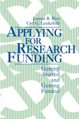 Applying for Research Funding: Getting Started and Getting Funded by Carl Leukefeld, Joanne B. Ries