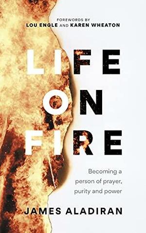 Life On Fire: Becoming a person of prayer, purity and power by Lou Engle, Karen Wheaton, James Aladiran