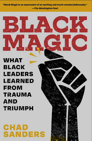 Black Magic: What Black Leaders Learned from Trauma and Triumph by Chad Sanders