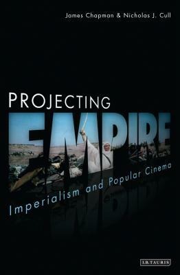 Projecting Empire: Imperialism and Popular Cinema by Nicholas J. Cull, James Chapman