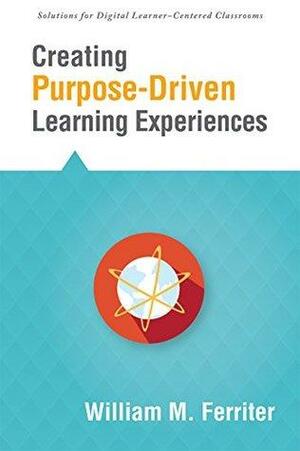 Creating PurposeDriven Learning Experiences by William M. Ferriter