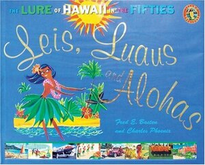 Leis, Luaus and Alohas: The Lure of Hawaii in the Fifties by Fred E. Basten, Charles Phoenix