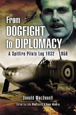 From Dogfight to Diplomacy: A Spitfire Pilot's Log 1932-1958 by Donald Macdonell
