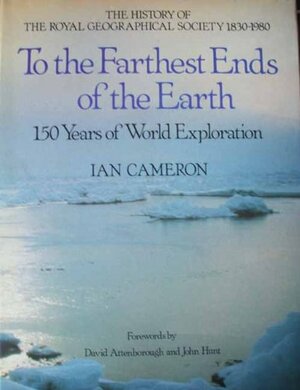 To The Farthest Ends Of The Earth: The History Of The Royal Geographical Society, 1830 1980 by Ian Cameron