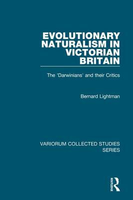 Evolutionary Naturalism in Victorian Britain: The 'darwinians' and Their Critics by Bernard Lightman