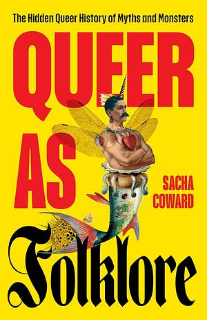 Queer as Folklore: The Hidden Queer History of Myths and Monsters by Sacha Coward