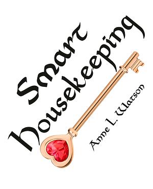 Smart Housekeeping: The No-Nonsense Guide to Decluttering, Organizing, and Cleaning Your Home, or Keys to Making Your Home Suit Yourself with No Help from Fads, Fanatics, or Other Foolishness by Anne L. Watson, Anne L. Watson