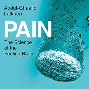 Pain: The Science of the Feeling Brain by Abdul Ghaaliq Lalkhen