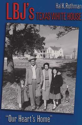 Lbj's Texas White House: "our Heart's Home." by Hal K. Rothman