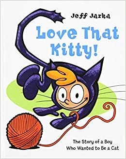 Love That Kitty!: The Story of a Boy Who Wanted to Be a Cat by Jeff Jarka