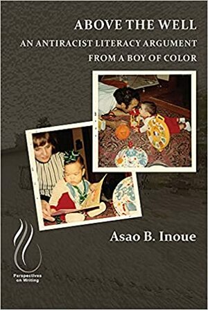 Above the Well: An Antiracist Literacy Argument from a Boy of Color by Asao B. Inoue