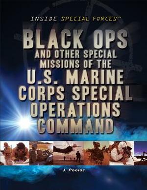 Black Ops and Other Special Missions of the U.S. Marine Corps Special Operations Command by J. Poolos