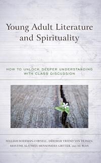 Young Adult Literature and Spirituality: How to Unlock Deeper Understanding with Class Discussion by William Boerman-Cornell, Xu Bian, Deborah Vriend Van Duinen, Kristine Alatheia Mensonides Gritter